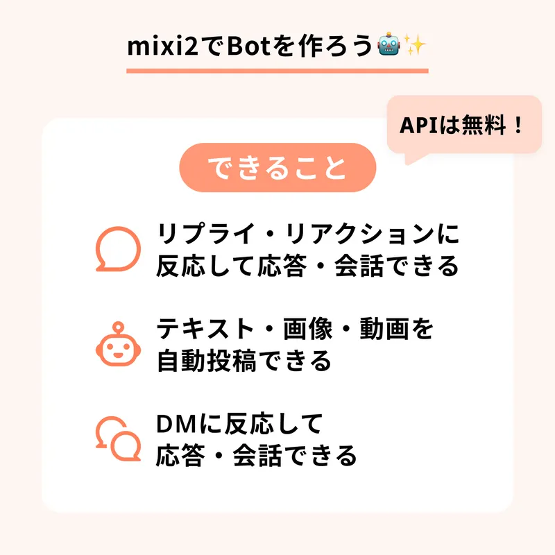 mixi2でBotが作れることを紹介する案内画像です。
・リプライやリアクションに反応して応答・会話ができる
・テキスト、画像、動画を自動投稿できる
・DMに反応して応答・会話ができる